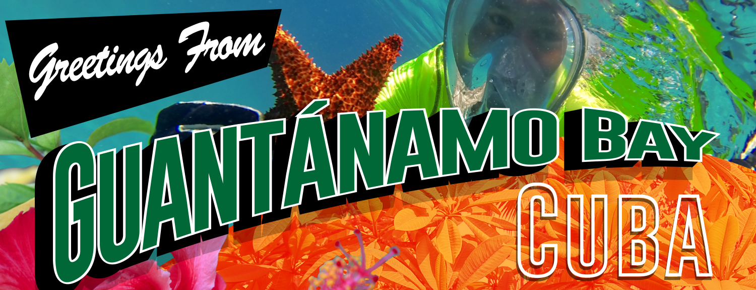 Greetings from Guantanamo Bay Cuba